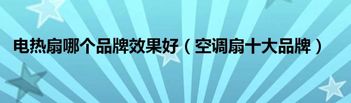 亚星游戏官网入口电热扇哪个品牌效果好（空调扇十大品牌）